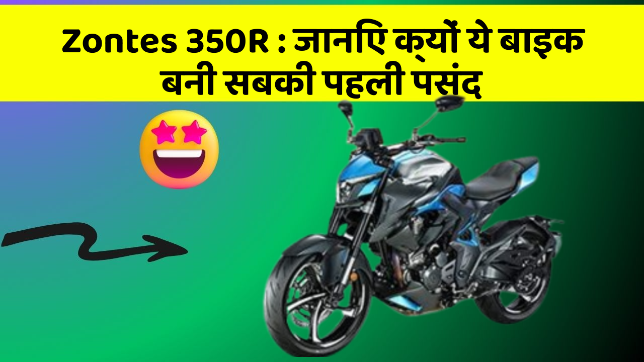 Zontes 350R : जानिए क्यों ये बाइक बनी सबकी पहली पसंद