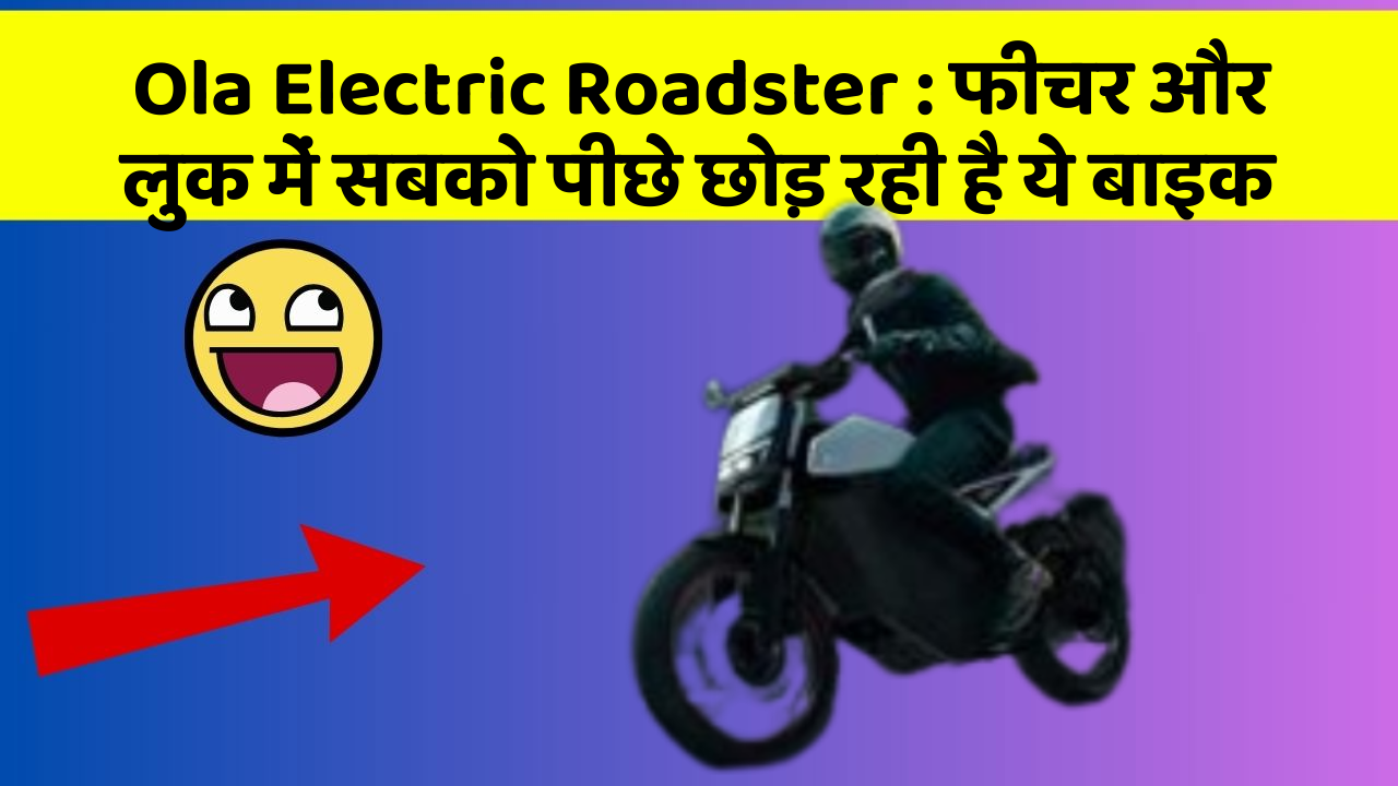 Ola Electric Roadster : फीचर और लुक में सबको पीछे छोड़ रही है ये बाइक