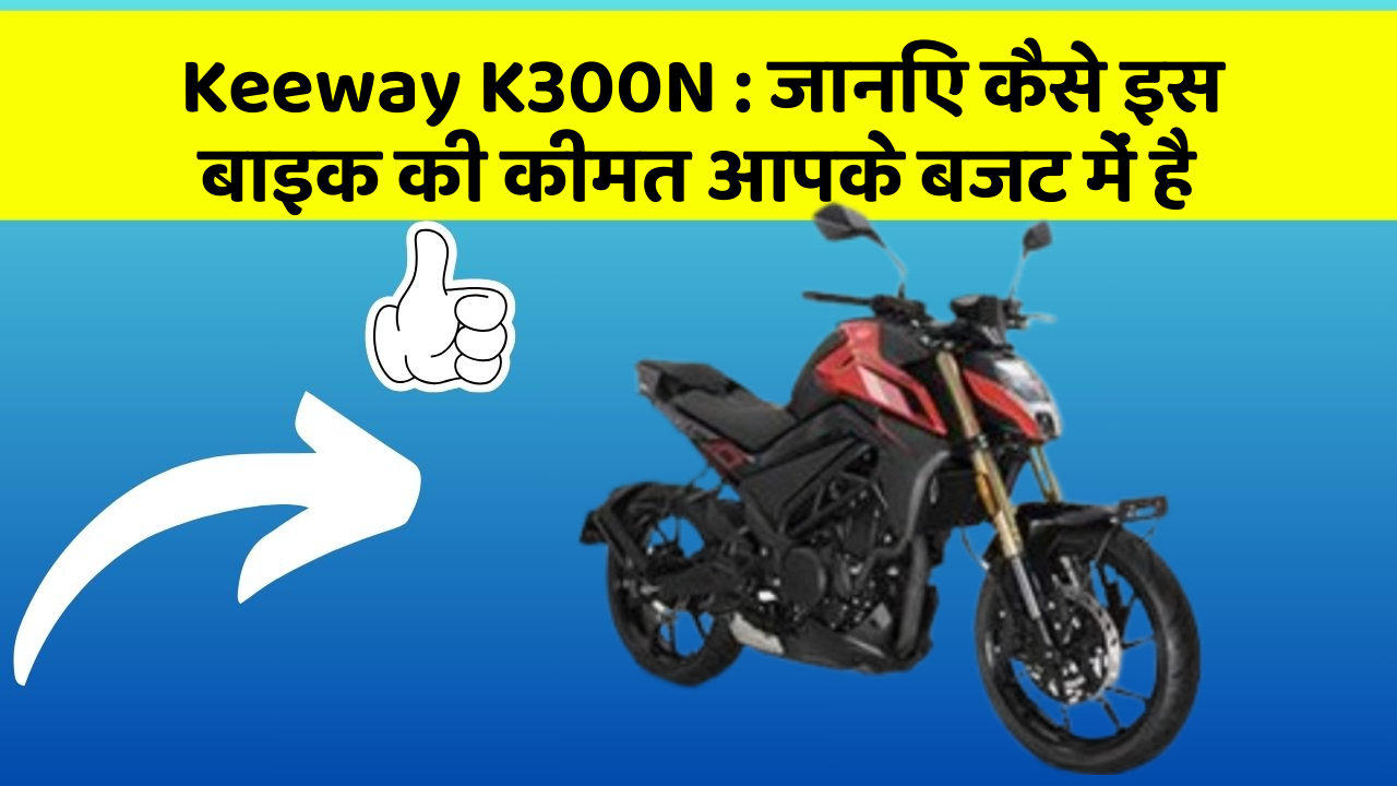 Keeway K300N: जानिए कैसे इस बाइक की कीमत आपके बजट में है