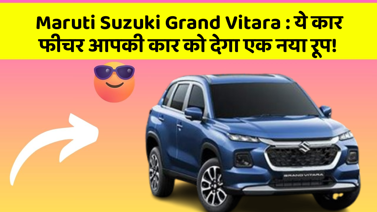 Maruti Suzuki Grand Vitara : ये कार फीचर आपकी कार को देगा एक नया रूप!