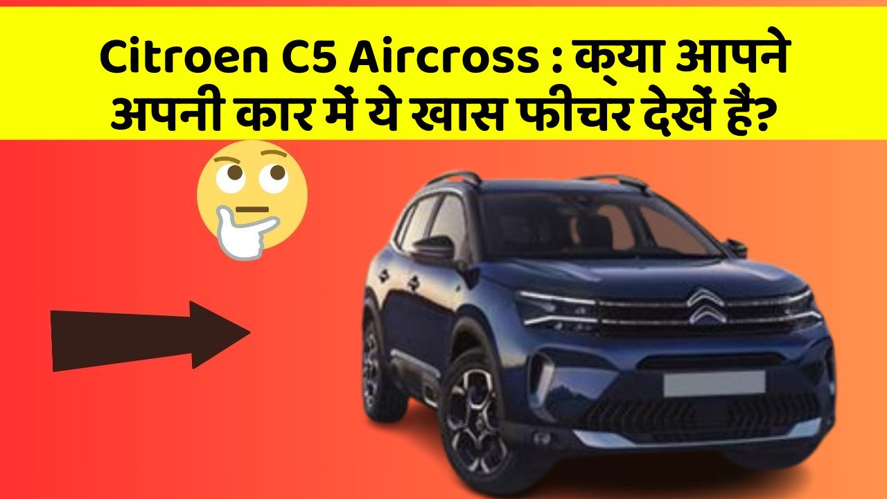 Citroen C5 Aircross : क्या आपने अपनी कार में ये खास फीचर देखें हैं?