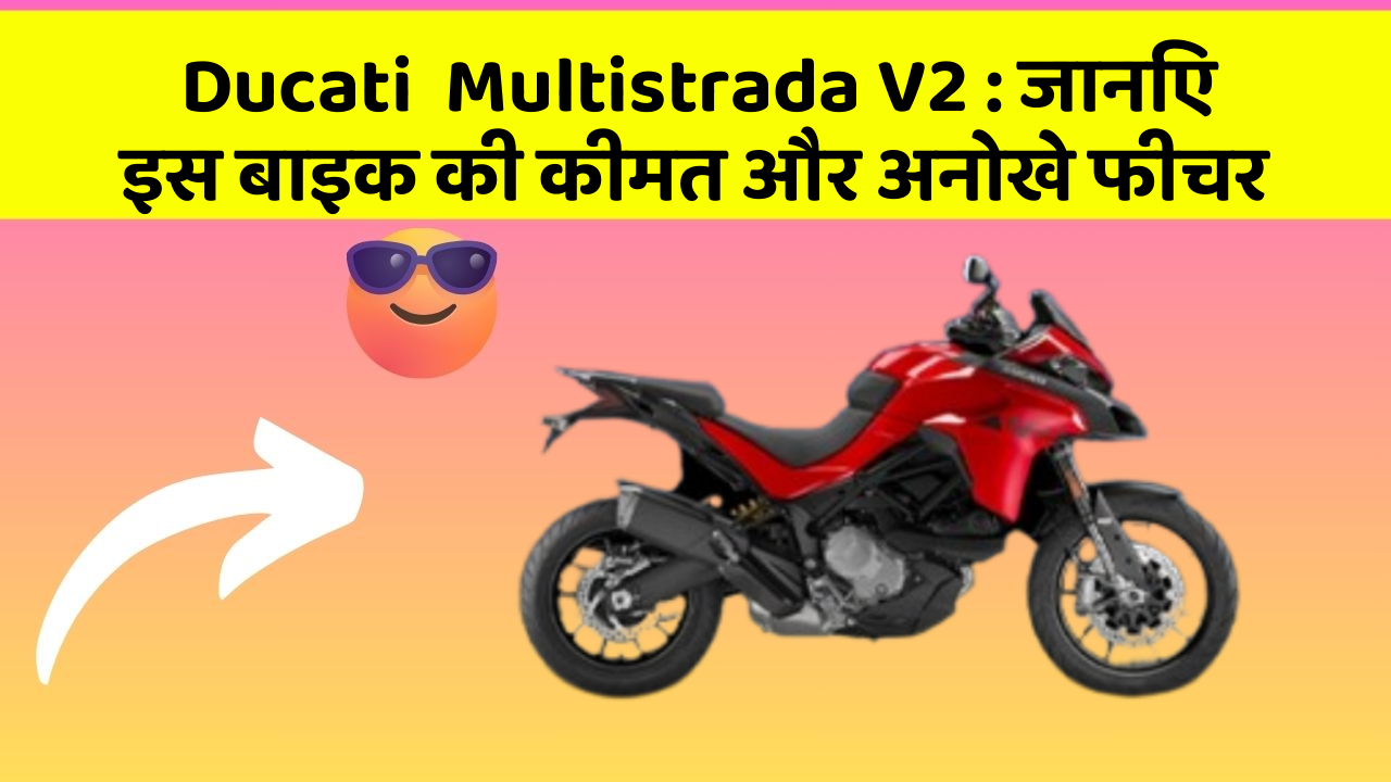 Ducati  Multistrada V2 : जानिए इस बाइक की कीमत और अनोखे फीचर