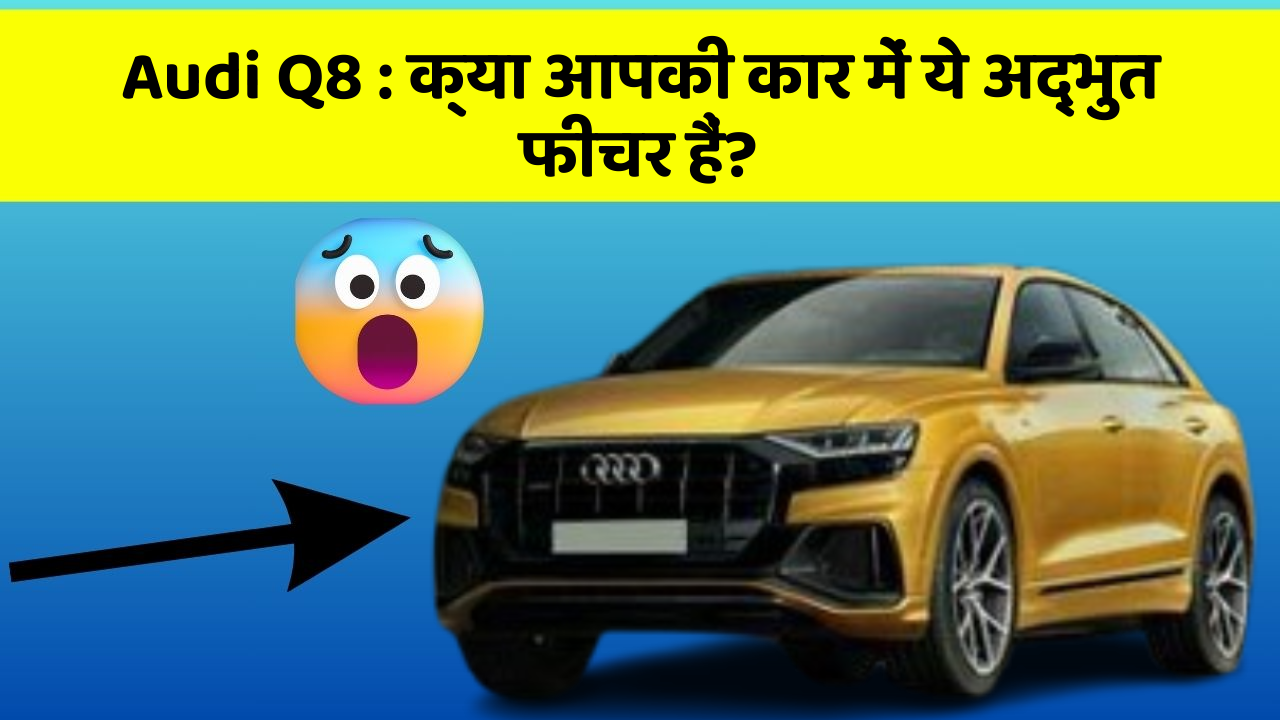 Audi Q8: क्या आपकी कार में ये अद्भुत फीचर हैं?