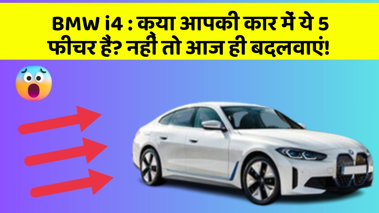 BMW i4 : क्या आपकी कार में ये 5 फीचर हैं? नहीं तो आज ही बदलवाएं!