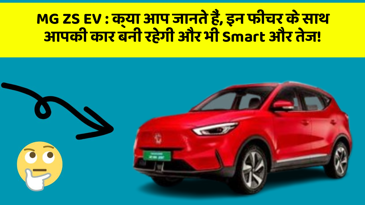 MG ZS EV: क्या आप जानते हैं, इन फीचर के साथ आपकी कार बनी रहेगी और भी Smart और तेज!