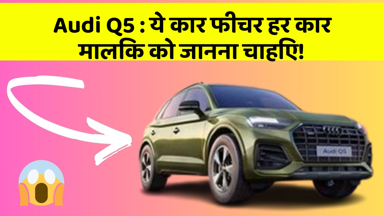 Audi Q5: ये कार फीचर हर कार मालिक को जानना चाहिए!
