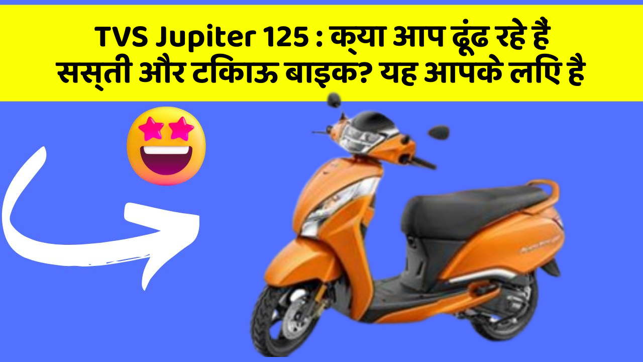 TVS Jupiter 125 : क्या आप ढूंढ रहे हैं सस्ती और टिकाऊ बाइक? यह आपके लिए है
