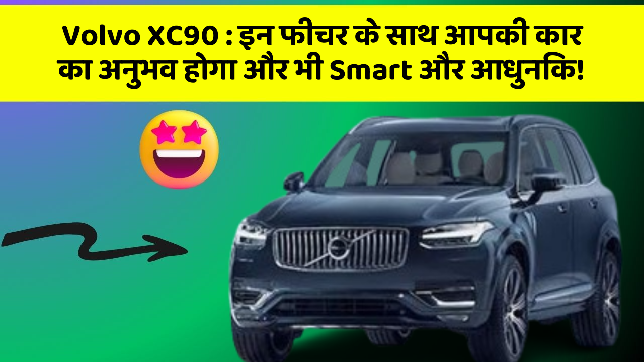 Volvo XC90 : इन फीचर के साथ आपकी कार का अनुभव होगा और भी Smart और आधुनिक!