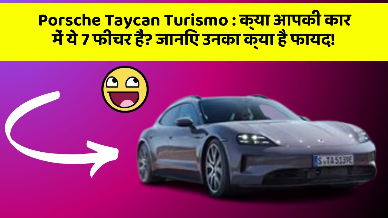 Porsche Taycan Turismo: क्या आपकी कार में ये 7 फीचर हैं? जानिए उनका क्या है फायद!