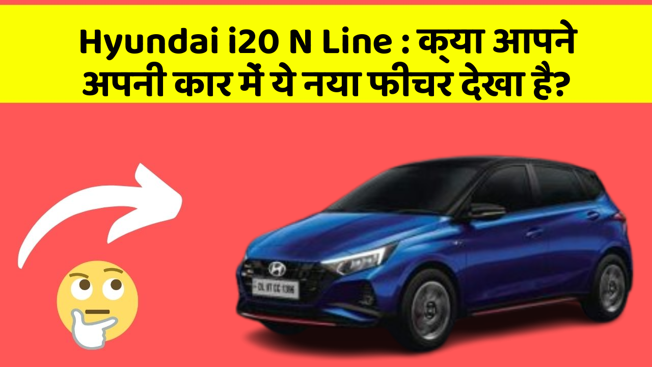 Hyundai i20 N Line : क्या आपने अपनी कार में ये नया फीचर देखा है?