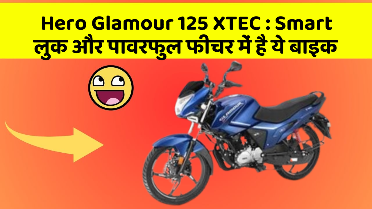 Hero Glamour 125 XTEC : Smart लुक और पावरफुल फीचर में है ये बाइक