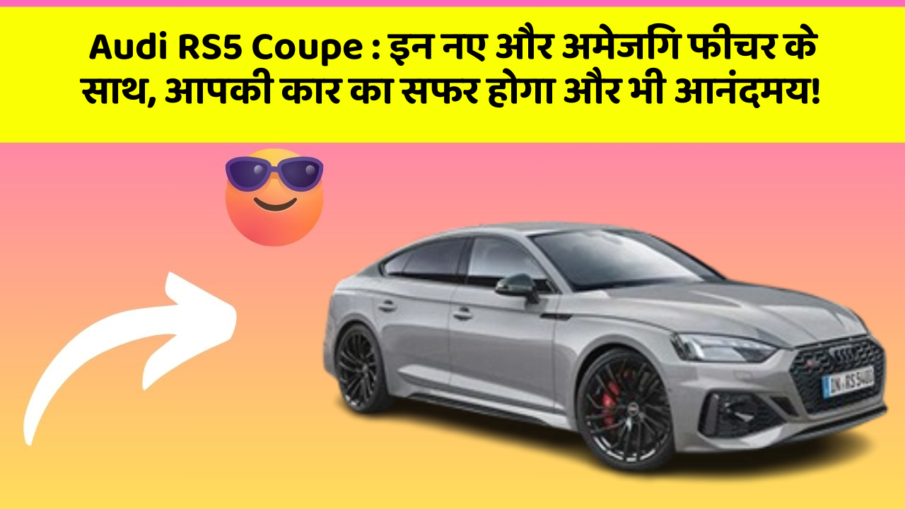 Audi RS5 Coupe: इन नए और अमेजिंग फीचर के साथ, आपकी कार का सफर होगा और भी आनंदमय!