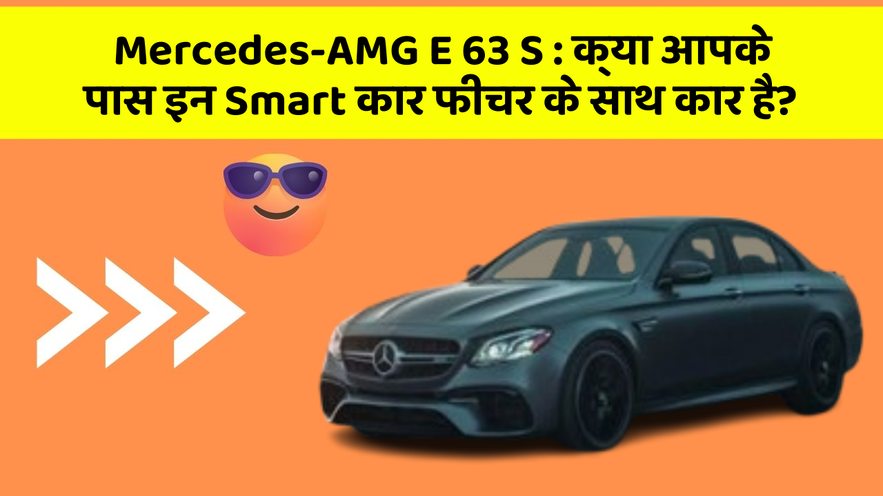 Mercedes-AMG E 63 S: क्या आपके पास इन Smart कार फीचर के साथ कार है?