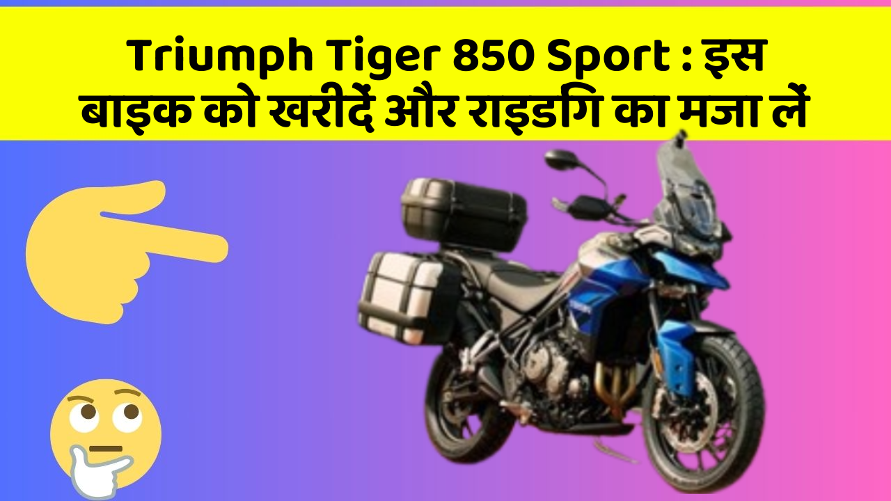 Triumph Tiger 850 Sport : इस बाइक को खरीदें और राइडिंग का मजा लें