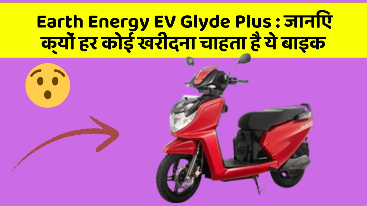 Earth Energy EV Glyde Plus: जानिए क्यों हर कोई खरीदना चाहता है ये बाइक
