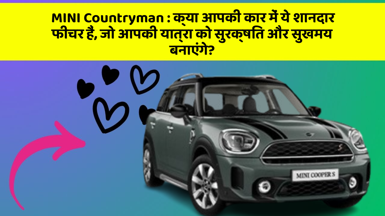 MINI Countryman: क्या आपकी कार में ये शानदार फीचर हैं, जो आपकी यात्रा को सुरक्षित और सुखमय बनाएंगे?