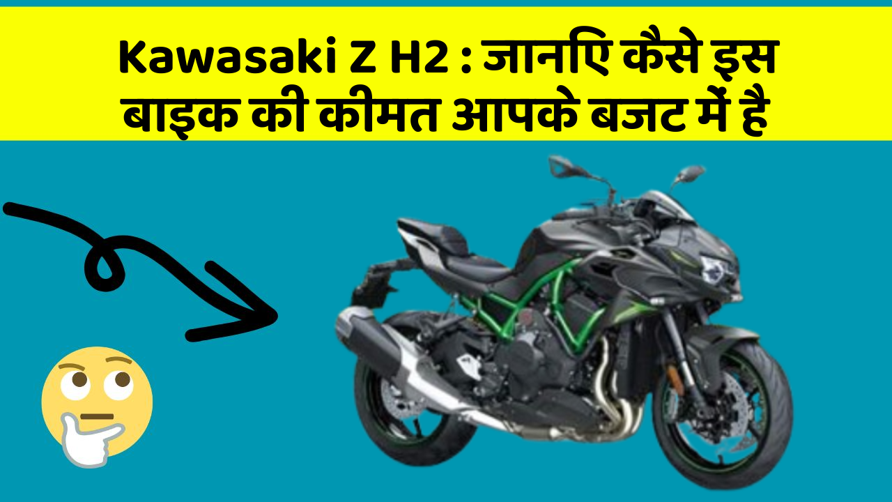 Kawasaki Z H2 : जानिए कैसे इस बाइक की कीमत आपके बजट में है
