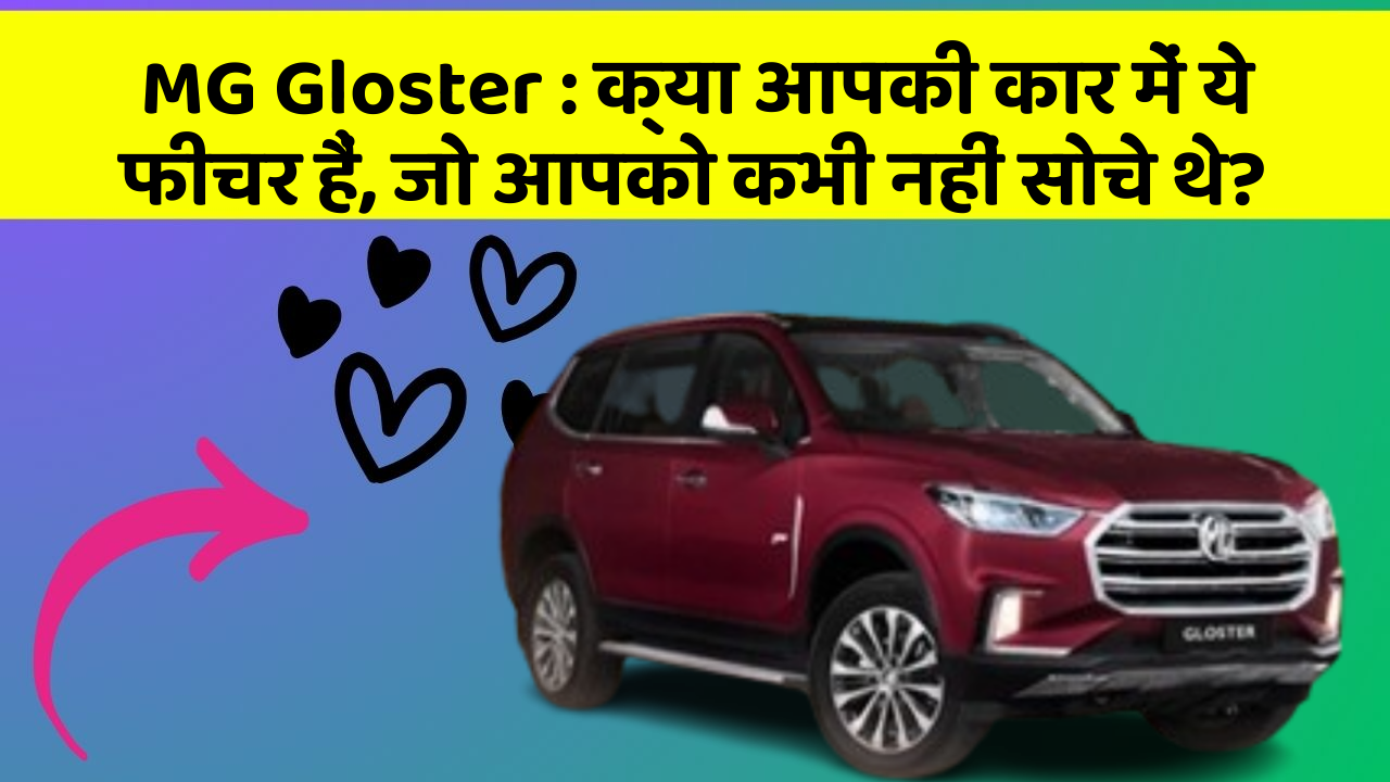 MG Gloster: क्या आपकी कार में ये फीचर हैं, जो आपको कभी नहीं सोचे थे?