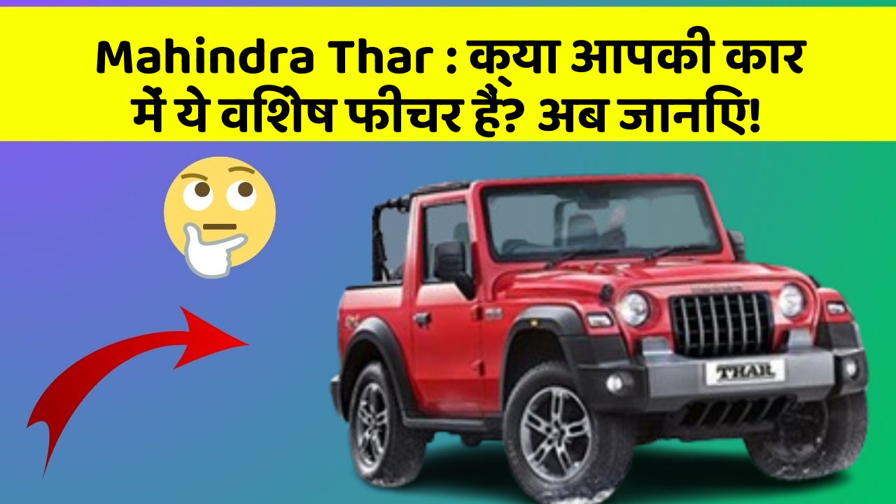Mahindra Thar: क्या आपकी कार में ये विशेष फीचर हैं? अब जानिए!