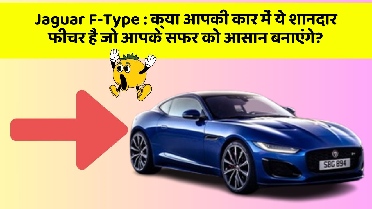 Jaguar F-Type : क्या आपकी कार में ये शानदार फीचर हैं जो आपके सफर को आसान बनाएंगे?