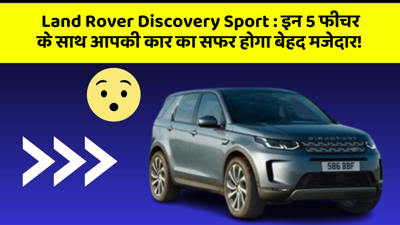 Land Rover Discovery Sport : इन 5 फीचर के साथ आपकी कार का सफर होगा बेहद मजेदार!