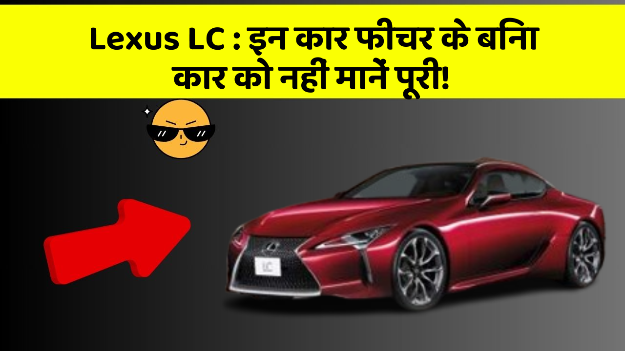 Lexus LC: इन कार फीचर के बिना कार को नहीं मानें पूरी!