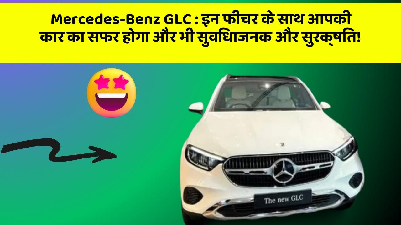 Mercedes-Benz GLC: इन फीचर के साथ आपकी कार का सफर होगा और भी सुविधाजनक और सुरक्षित!