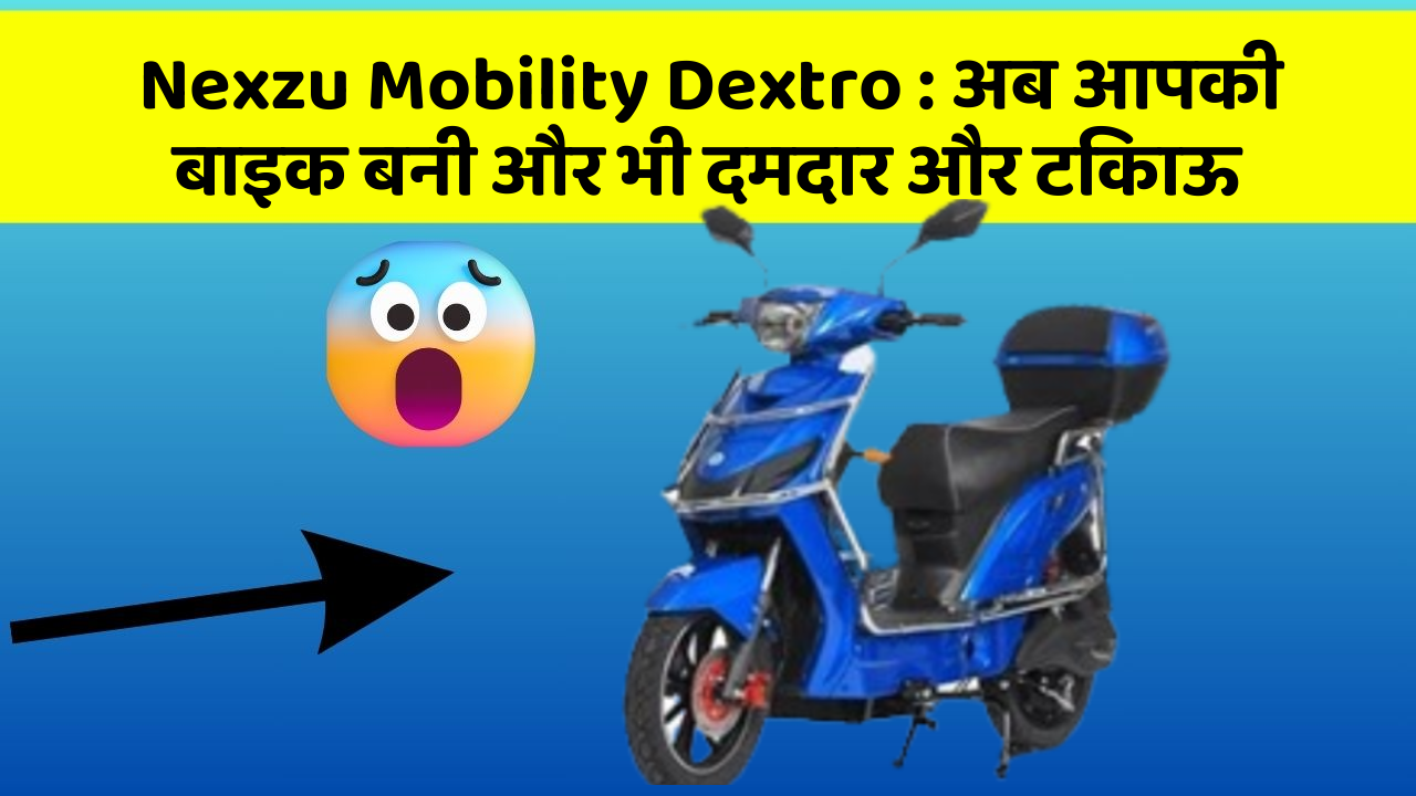 Nexzu Mobility Dextro: अब आपकी बाइक बनी और भी दमदार और टिकाऊ