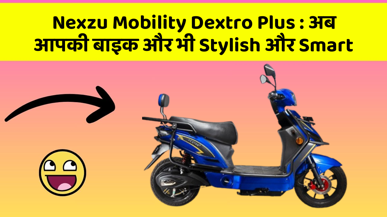 Nexzu Mobility Dextro Plus : अब आपकी बाइक और भी Stylish और Smart