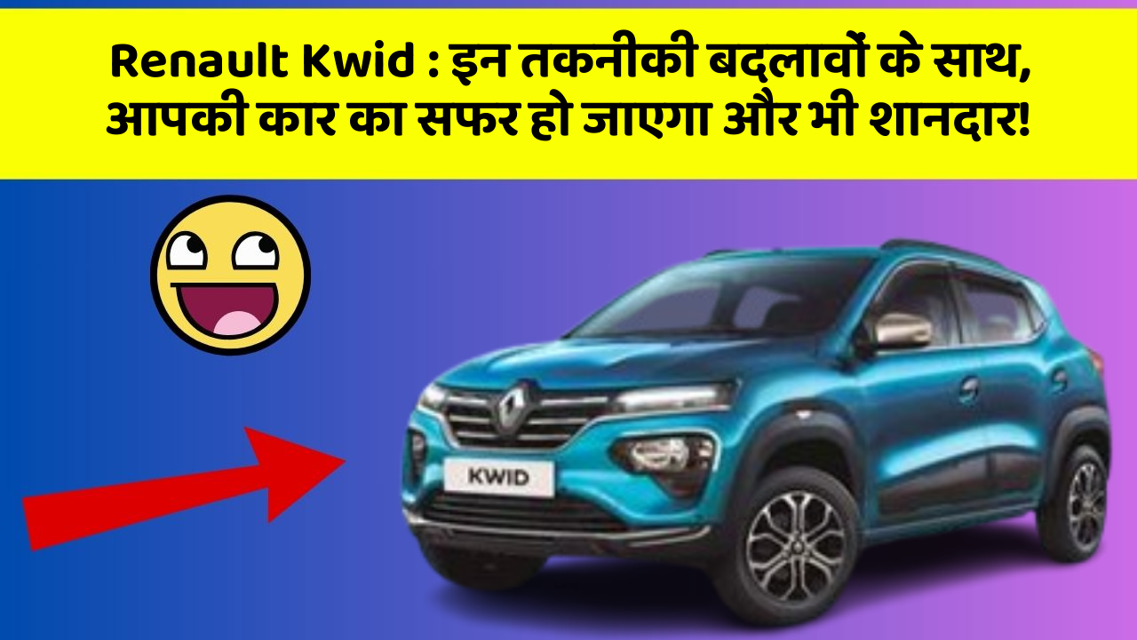 Renault Kwid: इन तकनीकी बदलावों के साथ, आपकी कार का सफर हो जाएगा और भी शानदार!