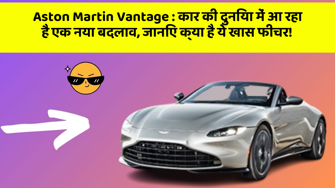 Aston Martin Vantage : कार की दुनिया में आ रहा है एक नया बदलाव, जानिए क्या है ये खास फीचर!