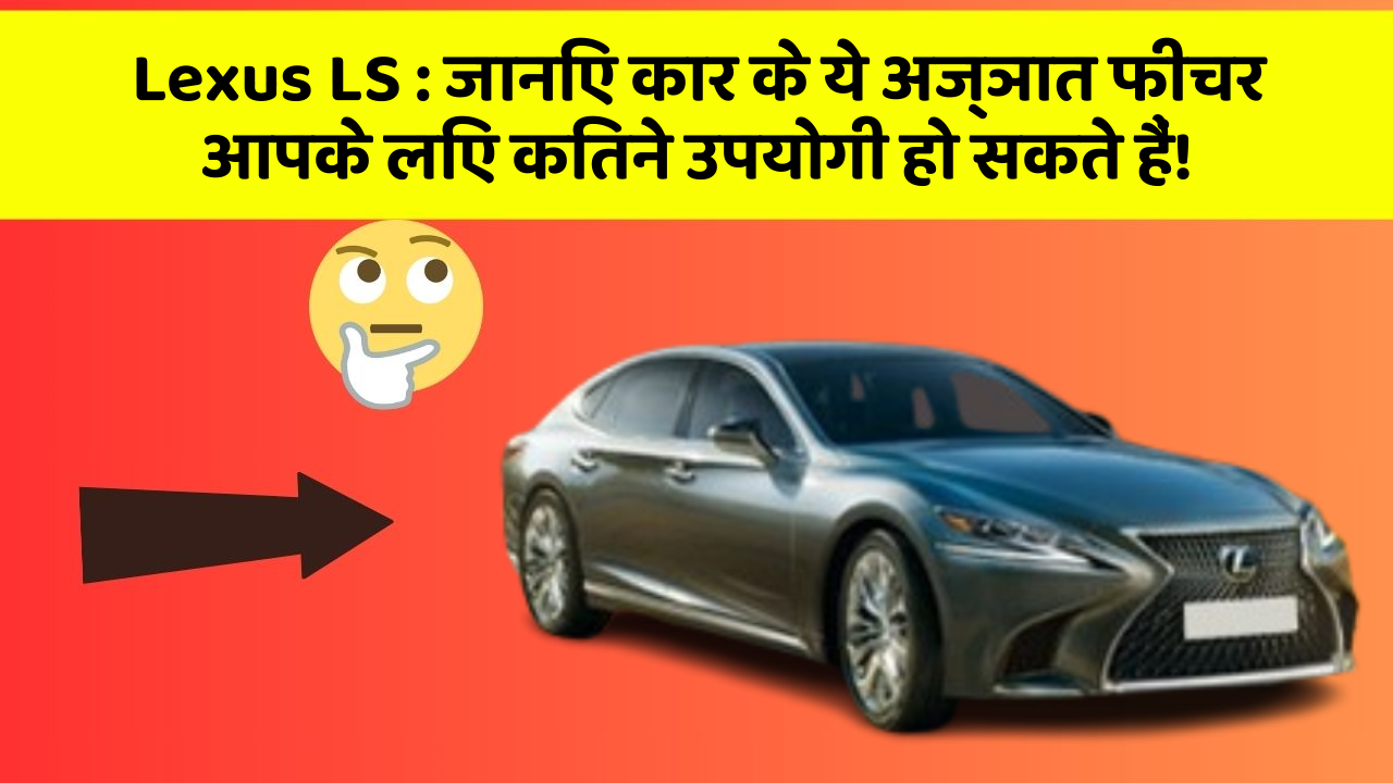 Lexus LS : जानिए कार के ये अज्ञात फीचर आपके लिए कितने उपयोगी हो सकते हैं!