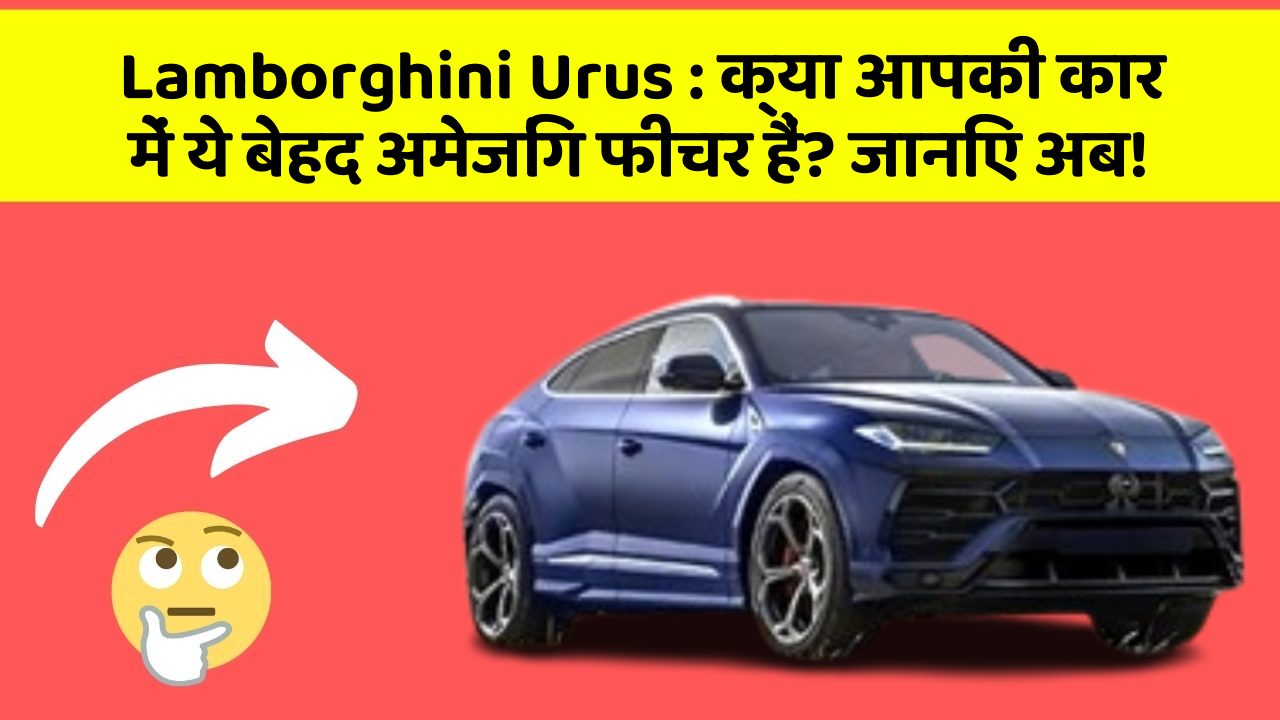 Lamborghini Urus : क्या आपकी कार में ये बेहद अमेजिंग फीचर हैं? जानिए अब!