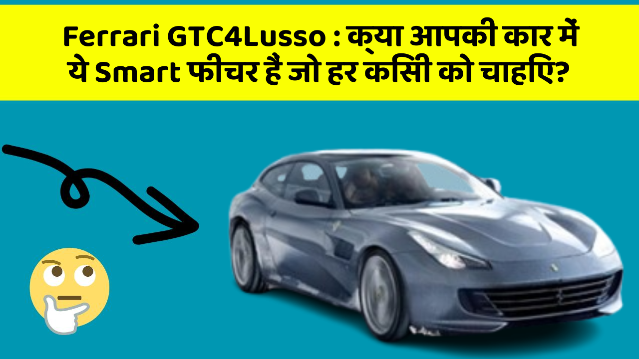 Ferrari GTC4Lusso: क्या आपकी कार में ये Smart फीचर हैं जो हर किसी को चाहिए?