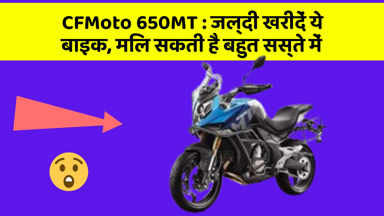 CFMoto 650MT : जल्दी खरीदें ये बाइक, मिल सकती है बहुत सस्ते में