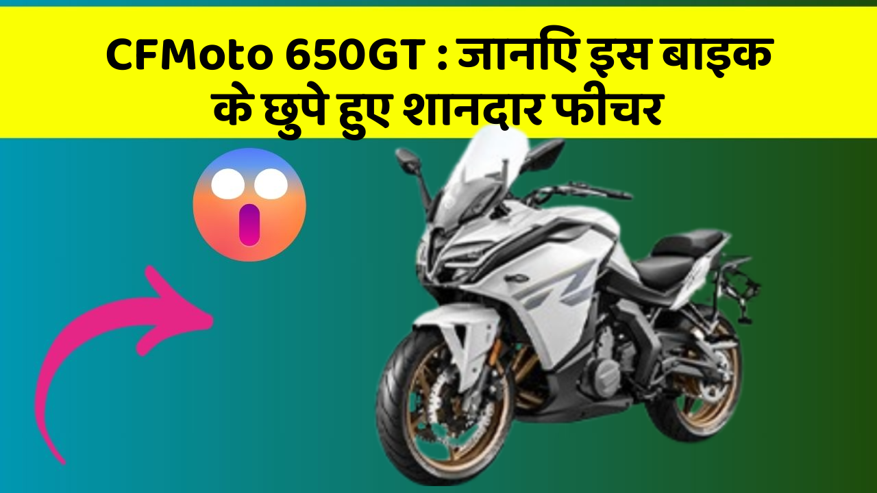 CFMoto 650GT: जानिए इस बाइक के छुपे हुए शानदार फीचर