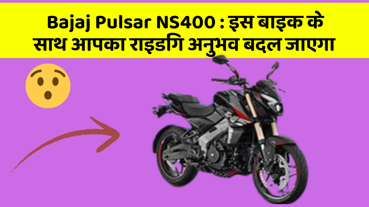 Bajaj Pulsar NS400 : इस बाइक के साथ आपका राइडिंग अनुभव बदल जाएगा