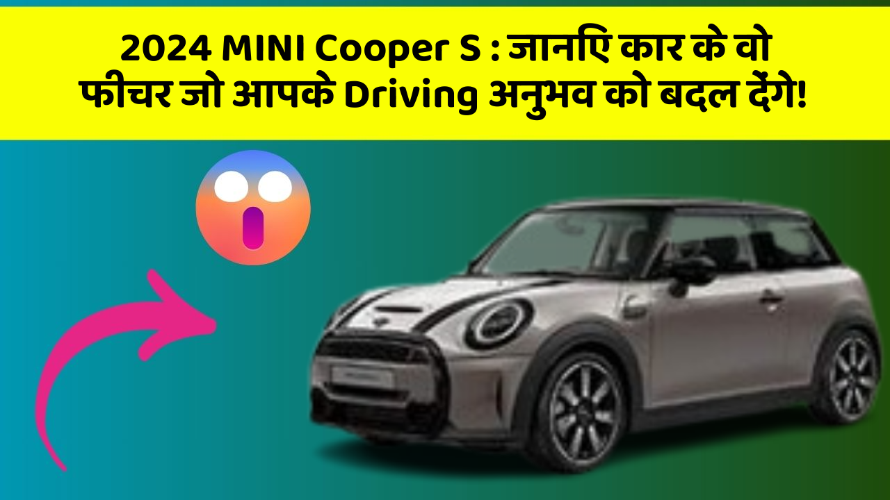 2024 MINI Cooper S: जानिए कार के वो फीचर जो आपके Driving अनुभव को बदल देंगे!