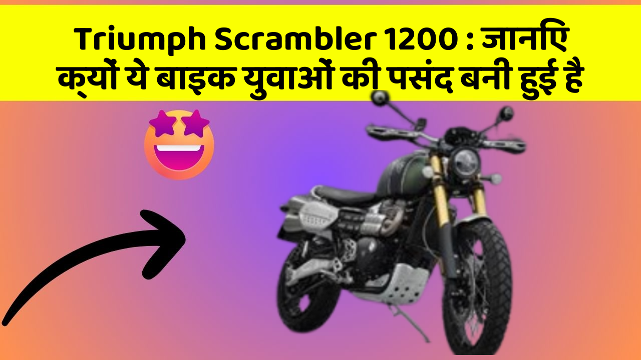 Triumph Scrambler 1200 : जानिए क्यों ये बाइक युवाओं की पसंद बनी हुई है