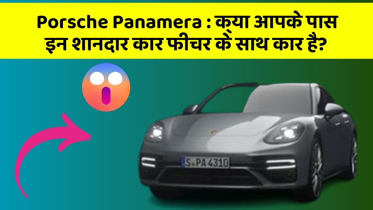 Porsche Panamera: क्या आपके पास इन शानदार कार फीचर के साथ कार है?