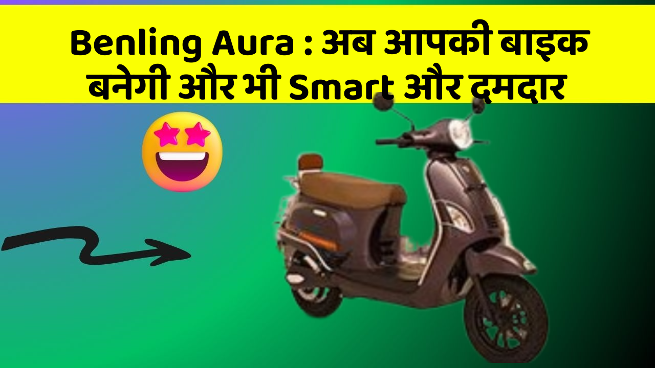Benling Aura : अब आपकी बाइक बनेगी और भी Smart और दमदार