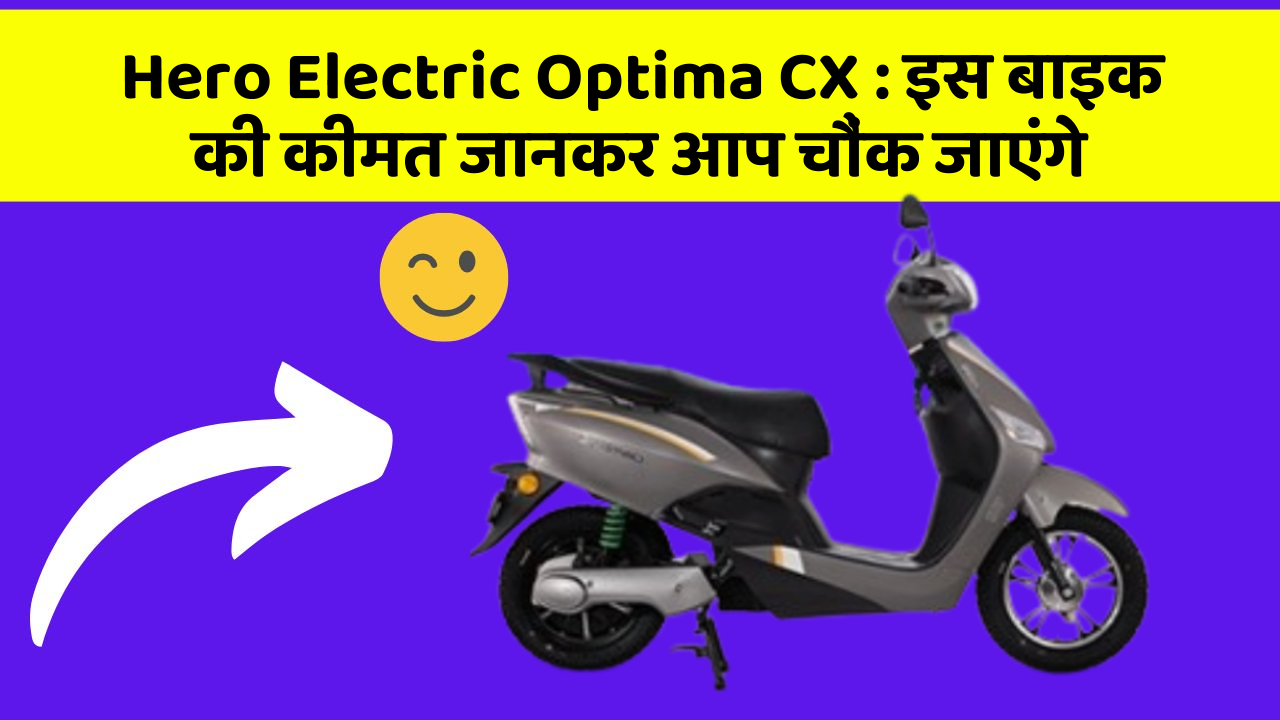 Hero Electric Optima CX : इस बाइक की कीमत जानकर आप चौंक जाएंगे