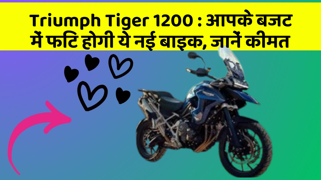 Triumph Tiger 1200 : आपके बजट में फिट होगी ये नई बाइक, जानें कीमत