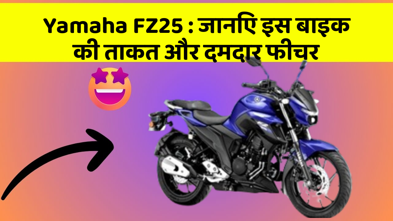Yamaha FZ25 : जानिए इस बाइक की ताकत और दमदार फीचर