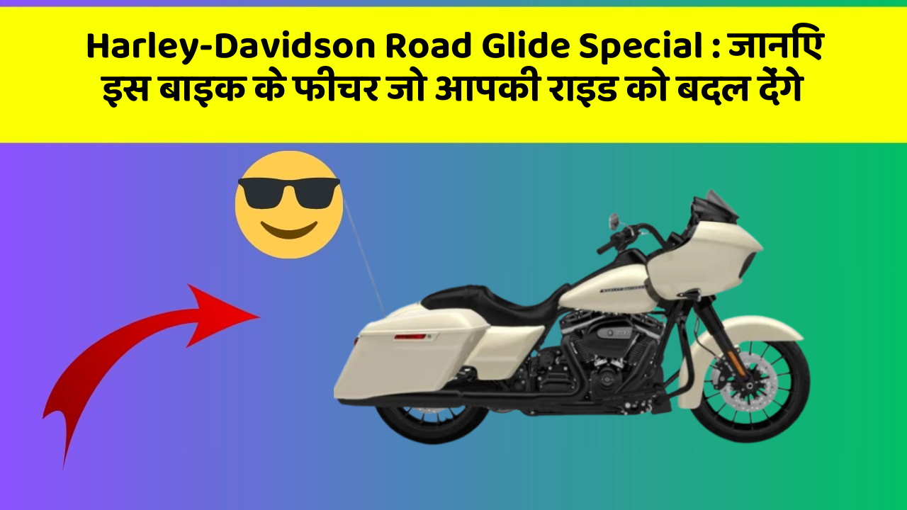 Harley-Davidson Road Glide Special : जानिए इस बाइक के फीचर जो आपकी राइड को बदल देंगे