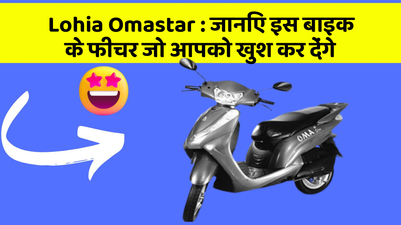 Lohia Omastar: जानिए इस बाइक के फीचर जो आपको खुश कर देंगे