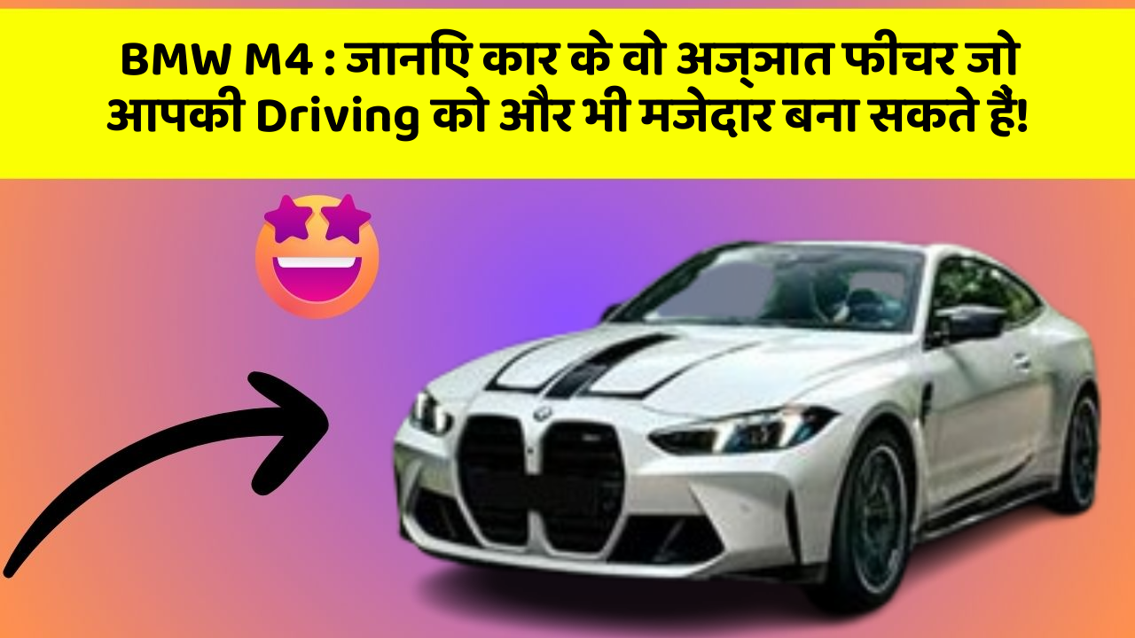 BMW M4: जानिए कार के वो अज्ञात फीचर जो आपकी Driving को और भी मजेदार बना सकते हैं!