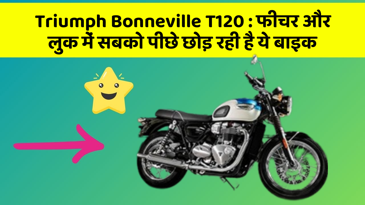 Triumph Bonneville T120 : फीचर और लुक में सबको पीछे छोड़ रही है ये बाइक