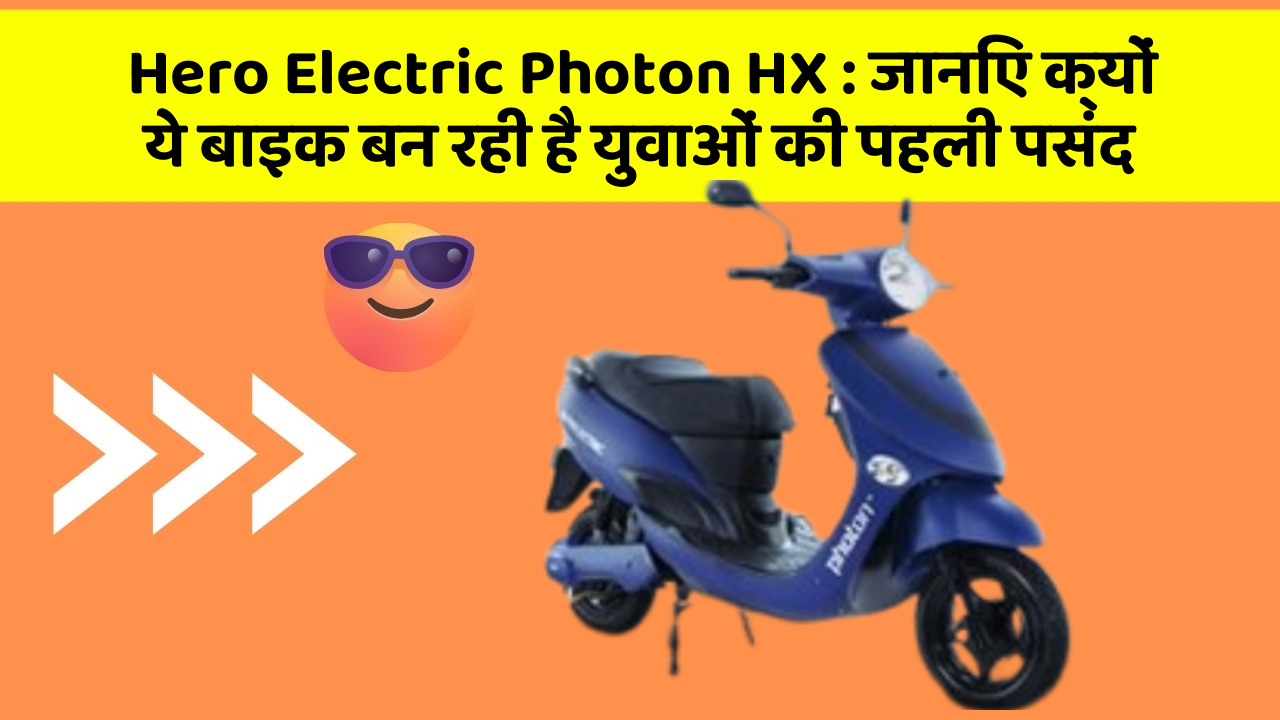 Hero Electric Photon HX: जानिए क्यों ये बाइक बन रही है युवाओं की पहली पसंद