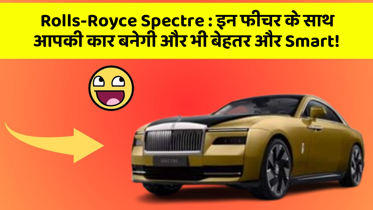 Rolls-Royce Spectre : इन फीचर के साथ आपकी कार बनेगी और भी बेहतर और Smart!